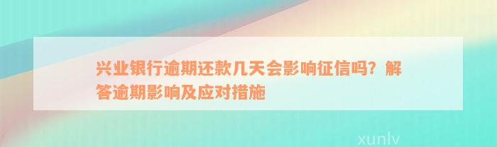 兴业银行逾期还款几天会影响征信吗？解答逾期影响及应对措施