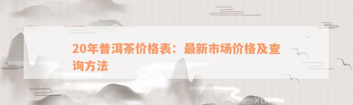 20年普洱茶价格表：最新市场价格及查询方法