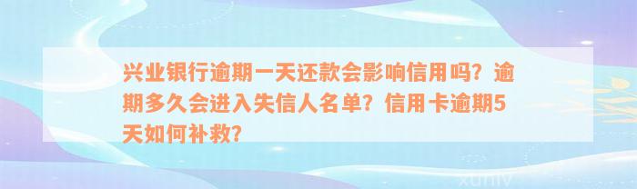 兴业银行逾期一天还款会影响信用吗？逾期多久会进入失信人名单？信用卡逾期5天如何补救？