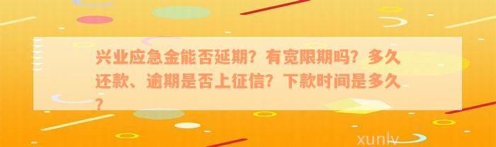 兴业应急金能否延期？有宽限期吗？多久还款、逾期是否上征信？下款时间是多久？