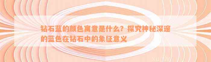 钻石蓝的颜色寓意是什么？探究神秘深邃的蓝色在钻石中的象征意义