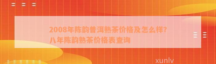 2008年陈韵普洱熟茶价格及怎么样？八年陈韵熟茶价格表查询