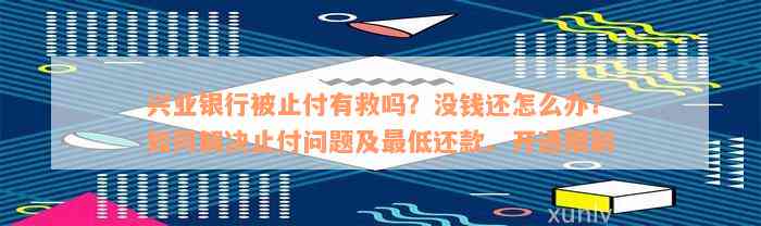 兴业银行被止付有救吗？没钱还怎么办？如何解决止付问题及最低还款、开通限制