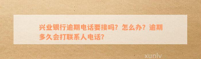 兴业银行逾期电话要接吗？怎么办？逾期多久会打联系人电话？