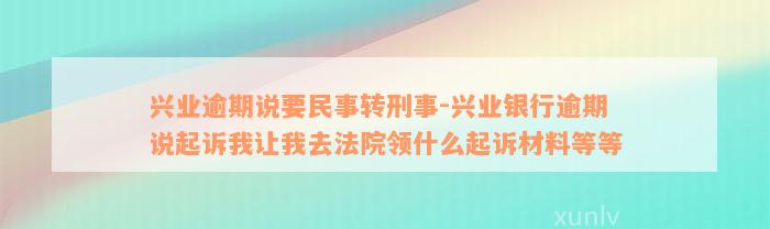 兴业逾期说要民事转刑事-兴业银行逾期说起诉我让我去法院领什么起诉材料等等