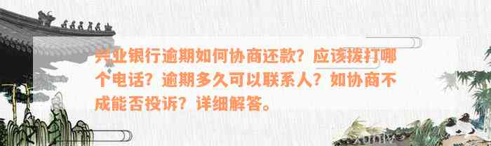 兴业银行逾期如何协商还款？应该拨打哪个电话？逾期多久可以联系人？如协商不成能否投诉？详细解答。