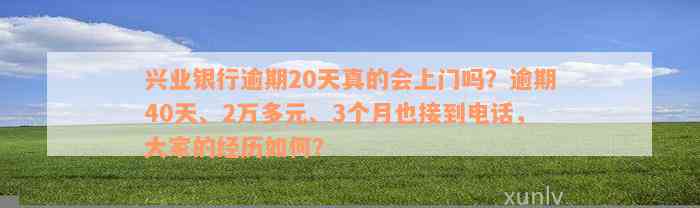 兴业银行逾期20天真的会上门吗？逾期40天、2万多元、3个月也接到电话，大家的经历如何？