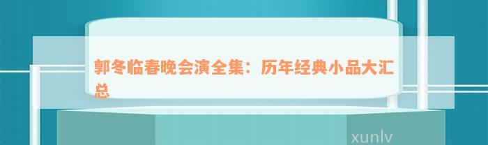 郭冬临春晚会演全集：历年经典小品大汇总