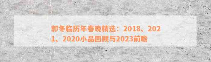 郭冬临历年春晚精选：2018、2021、2020小品回顾与2023前瞻