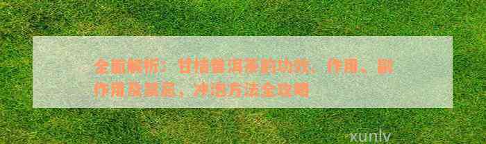 全面解析：甘桔普洱茶的功效、作用、副作用及禁忌，冲泡方法全攻略