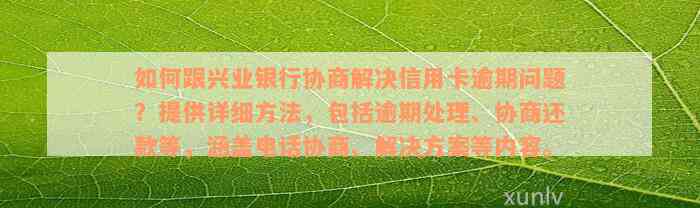 如何跟兴业银行协商解决信用卡逾期问题？提供详细方法，包括逾期处理、协商还款等，涵盖电话协商、解决方案等内容。