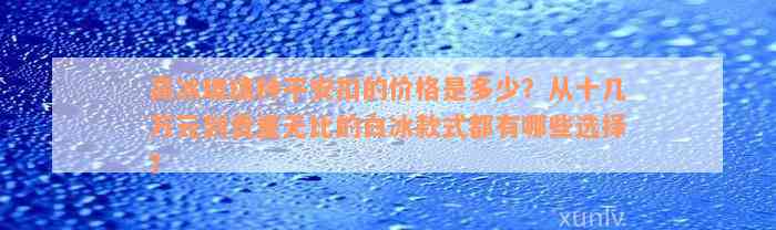 高冰玻璃种平安扣的价格是多少？从十几万元到贵重无比的白冰款式都有哪些选择？