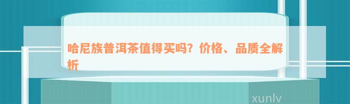 哈尼族普洱茶值得买吗？价格、品质全解析