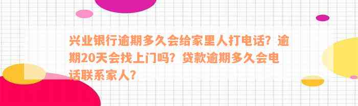 兴业银行逾期多久会给家里人打电话？逾期20天会找上门吗？贷款逾期多久会电话联系家人？