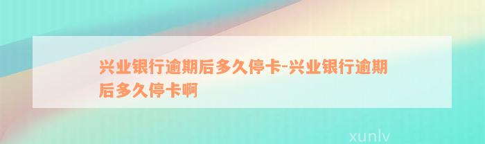 兴业银行逾期后多久停卡-兴业银行逾期后多久停卡啊