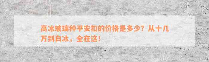 高冰玻璃种平安扣的价格是多少？从十几万到白冰，全在这！