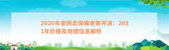 2020年老同志保塘老寨开汤：2021年价格及地理信息解析