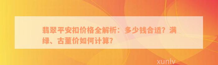 翡翠平安扣价格全解析：多少钱合适？满绿、古董价如何计算？