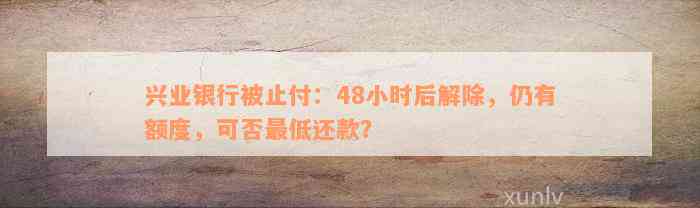 兴业银行被止付：48小时后解除，仍有额度，可否最低还款？