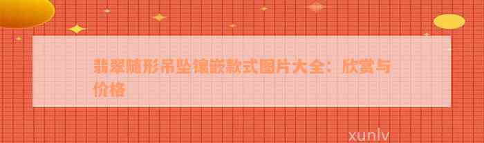 翡翠随形吊坠镶嵌款式图片大全：欣赏与价格