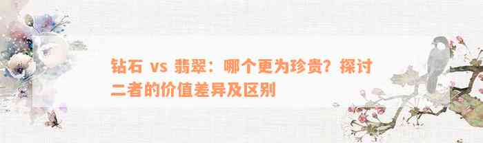 钻石 vs 翡翠：哪个更为珍贵？探讨二者的价值差异及区别