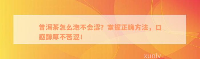 普洱茶怎么泡不会涩？掌握正确方法，口感醇厚不苦涩！