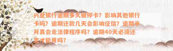 兴业银行逾期多久被停卡？影响其他银行卡吗？逾期还款几天会影响征信？逾期半月真会走法律程序吗？逾期40天必须还完才能用吗？