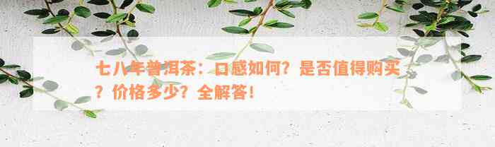 七八年普洱茶：口感如何？是否值得购买？价格多少？全解答！