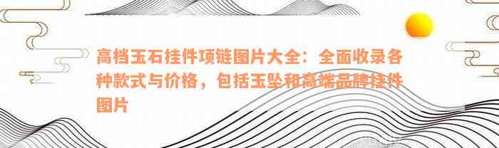 高档玉石挂件项链图片大全：全面收录各种款式与价格，包括玉坠和高端品牌挂件图片