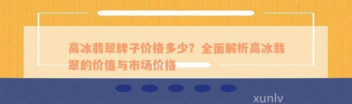 高冰翡翠牌子价格多少？全面解析高冰翡翠的价值与市场价格