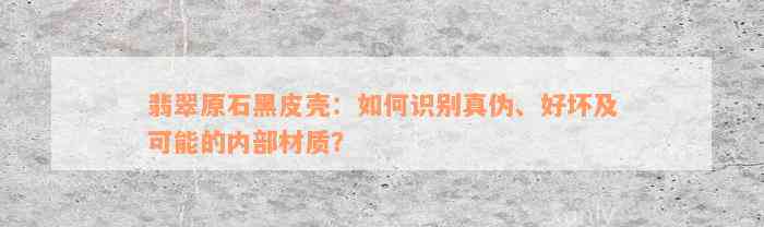 翡翠原石黑皮壳：如何识别真伪、好坏及可能的内部材质？