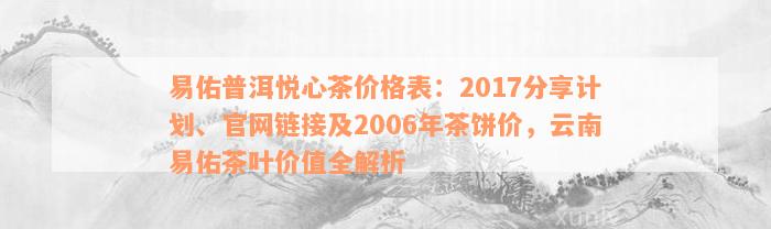 易佑普洱悦心茶价格表：2017分享计划、官网链接及2006年茶饼价，云南易佑茶叶价值全解析