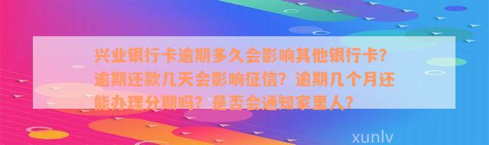 兴业银行卡逾期多久会影响其他银行卡？逾期还款几天会影响征信？逾期几个月还能办理分期吗？是否会通知家里人？