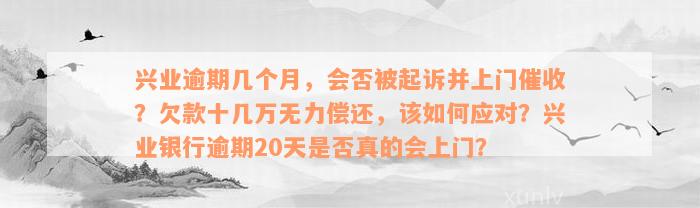 兴业逾期几个月，会否被起诉并上门催收？欠款十几万无力偿还，该如何应对？兴业银行逾期20天是否真的会上门？