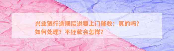 兴业银行逾期后说要上门催收：真的吗？如何处理？不还款会怎样？