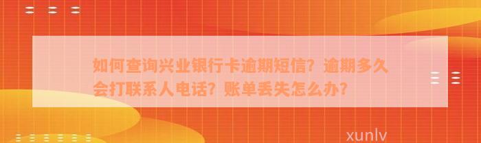 如何查询兴业银行卡逾期短信？逾期多久会打联系人电话？账单丢失怎么办？