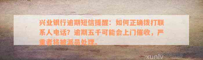 兴业银行逾期短信提醒：如何正确拨打联系人电话？逾期五千可能会上门催收，严重者将被派员处理。