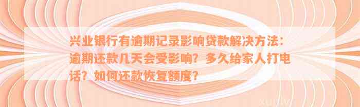 兴业银行有逾期记录影响贷款解决方法：逾期还款几天会受影响？多久给家人打电话？如何还款恢复额度？