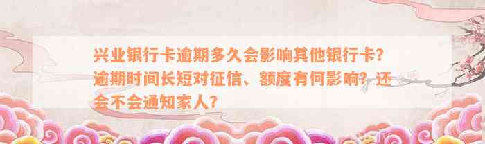 兴业银行卡逾期多久会影响其他银行卡？逾期时间长短对征信、额度有何影响？还会不会通知家人？