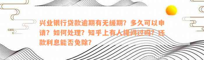 兴业银行贷款逾期有无缓期？多久可以申请？如何处理？知乎上有人提问过吗？还款利息能否免除？