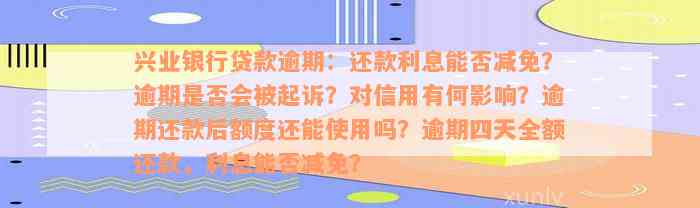 兴业银行贷款逾期：还款利息能否减免？逾期是否会被起诉？对信用有何影响？逾期还款后额度还能使用吗？逾期四天全额还款，利息能否减免？