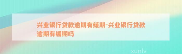 兴业银行贷款逾期有缓期-兴业银行贷款逾期有缓期吗