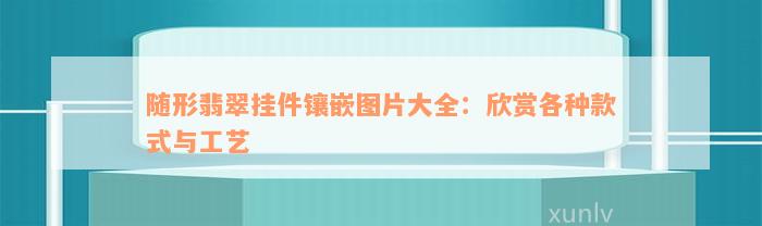 随形翡翠挂件镶嵌图片大全：欣赏各种款式与工艺