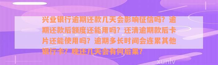 兴业银行逾期还款几天会影响征信吗？逾期还款后额度还能用吗？还清逾期款后卡片还能使用吗？逾期多长时间会连累其他银行卡？晚还几天会有何后果？