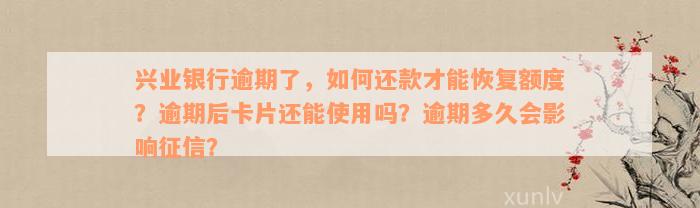 兴业银行逾期了，如何还款才能恢复额度？逾期后卡片还能使用吗？逾期多久会影响征信？