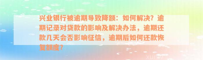 兴业银行被逾期导致降额：如何解决？逾期记录对贷款的影响及解决办法，逾期还款几天会否影响征信，逾期后如何还款恢复额度？