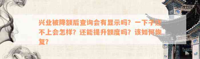 兴业被降额后查询会有显示吗？一下子还不上会怎样？还能提升额度吗？该如何恢复？