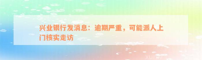 兴业银行发消息：逾期严重，可能派人上门核实走访