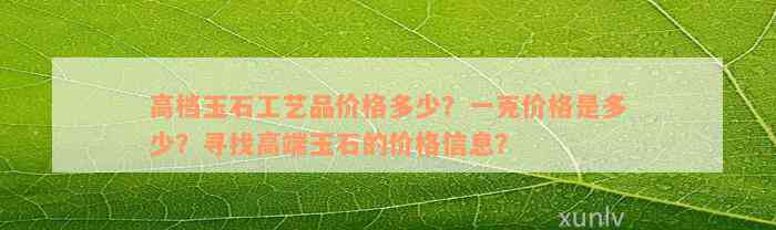 高档玉石工艺品价格多少？一克价格是多少？寻找高端玉石的价格信息？