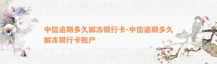 中信逾期多久解冻银行卡-中信逾期多久解冻银行卡账户